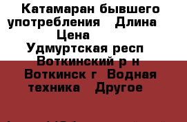 Катамаран бывшего употребления › Длина ­ 2 › Цена ­ 5 000 - Удмуртская респ., Воткинский р-н, Воткинск г. Водная техника » Другое   